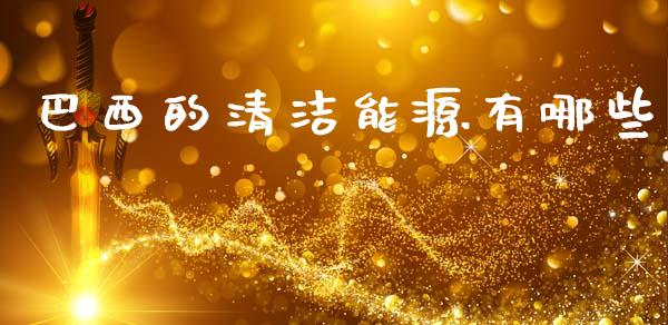 巴西的清洁能源有哪些_https://wap.yjjixie.cn_商业资讯_第1张