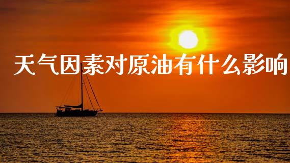 天气因素对原油有什么影响_https://wap.yjjixie.cn_保险理财_第1张