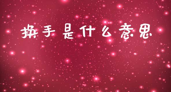 换手是什么意思_https://wap.yjjixie.cn_商业资讯_第1张