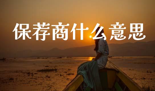 保荐商什么意思_https://wap.yjjixie.cn_商业资讯_第1张