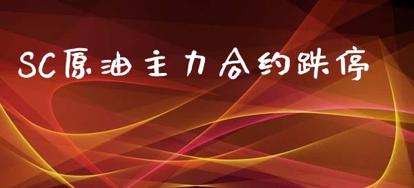 SC原油主力合约跌停_https://wap.yjjixie.cn_保险理财_第1张