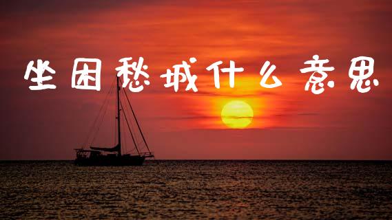坐困愁城什么意思_https://wap.yjjixie.cn_证券市场_第1张