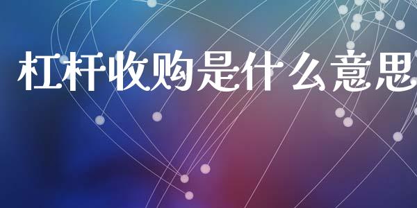 杠杆收购是什么意思_https://wap.yjjixie.cn_证券市场_第1张