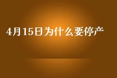 4月15日为什么要停产_https://wap.yjjixie.cn_商业资讯_第1张