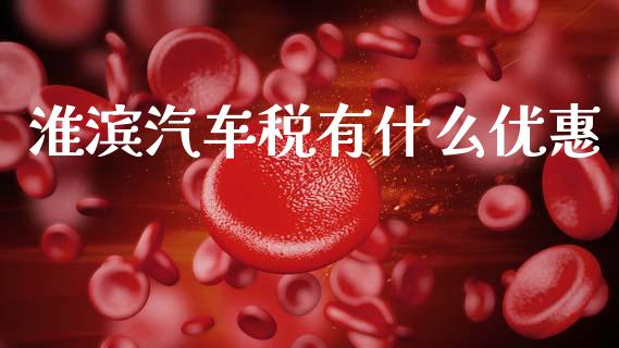 淮滨汽车税有什么优惠_https://wap.yjjixie.cn_保险理财_第1张