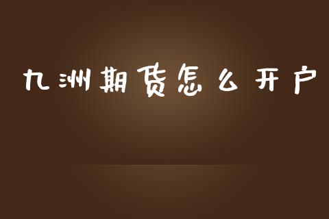 九洲期货怎么开户_https://wap.yjjixie.cn_保险理财_第1张