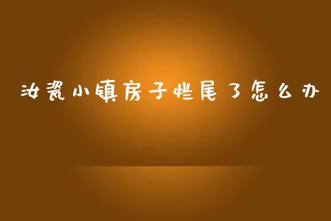 汝瓷小镇房子烂尾了怎么办_https://wap.yjjixie.cn_港股行情_第1张