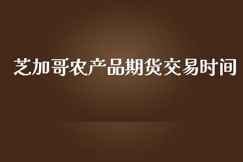 芝加哥农产品期货交易时间_https://wap.yjjixie.cn_商业资讯_第1张