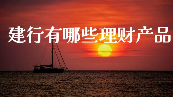 建行有哪些理财产品_https://wap.yjjixie.cn_港股行情_第1张