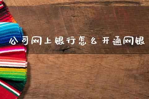 公司网上银行怎么开通网银_https://wap.yjjixie.cn_商业资讯_第1张