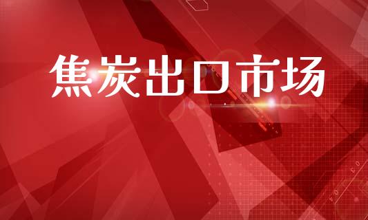 焦炭出口市场_https://wap.yjjixie.cn_港股行情_第1张