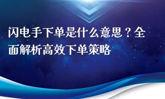 闪电手下单是什么意思？全面解析高效下单策略_https://wap.yjjixie.cn_证券市场_第1张