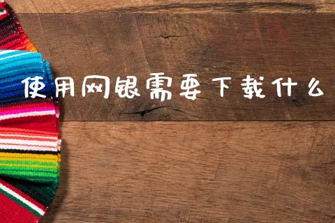 使用网银需要下载什么_https://wap.yjjixie.cn_港股行情_第1张