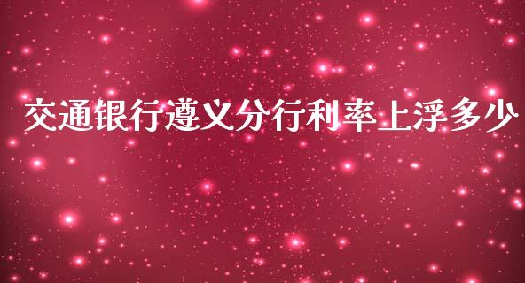 交通银行遵义分行利率上浮多少_https://wap.yjjixie.cn_保险理财_第1张