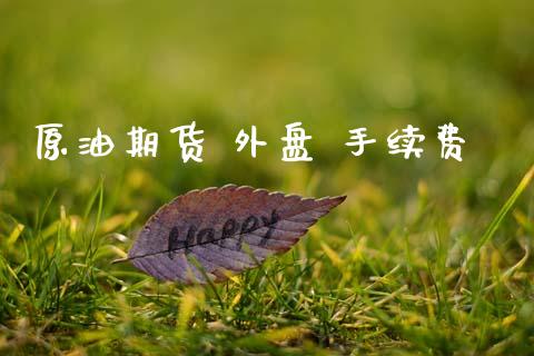 原油期货 外盘 手续费_https://wap.yjjixie.cn_港股行情_第1张