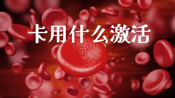 卡用什么激活_https://wap.yjjixie.cn_商业资讯_第1张