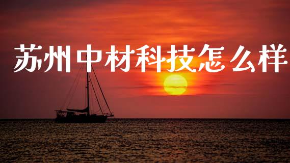 苏州中材科技怎么样_https://wap.yjjixie.cn_保险理财_第1张