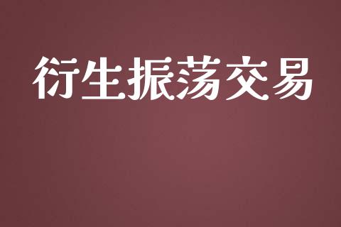 衍生振荡交易_https://wap.yjjixie.cn_商业资讯_第1张