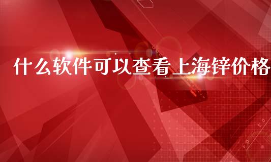 什么软件可以查看上海锌价格_https://wap.yjjixie.cn_证券市场_第1张
