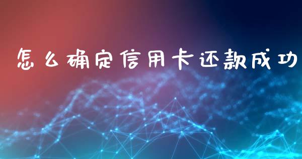 怎么确定信用卡还款成功_https://wap.yjjixie.cn_商业资讯_第1张