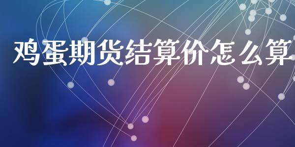 鸡蛋期货结算价怎么算_https://wap.yjjixie.cn_港股行情_第1张