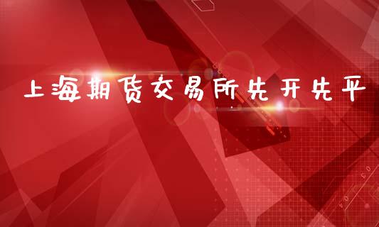 上海期货交易所先开先平_https://wap.yjjixie.cn_港股行情_第1张