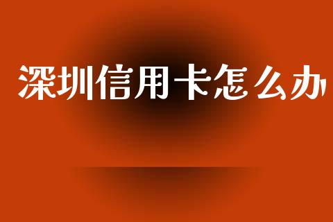 深圳信用卡怎么办_https://wap.yjjixie.cn_证券市场_第1张