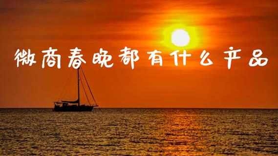 微商春晚都有什么产品_https://wap.yjjixie.cn_港股行情_第1张