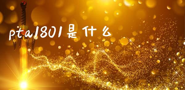 pta1801是什么_https://wap.yjjixie.cn_港股行情_第1张
