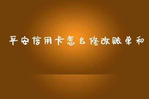 平安信用卡怎么修改账单和_https://wap.yjjixie.cn_保险理财_第1张