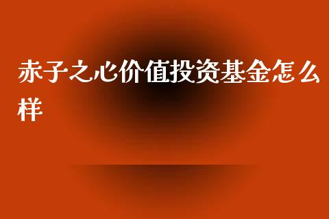 赤子之心价值投资基金怎么样_https://wap.yjjixie.cn_证券市场_第1张