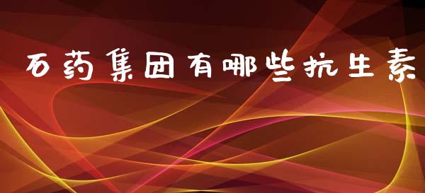 石药集团有哪些抗生素_https://wap.yjjixie.cn_港股行情_第1张