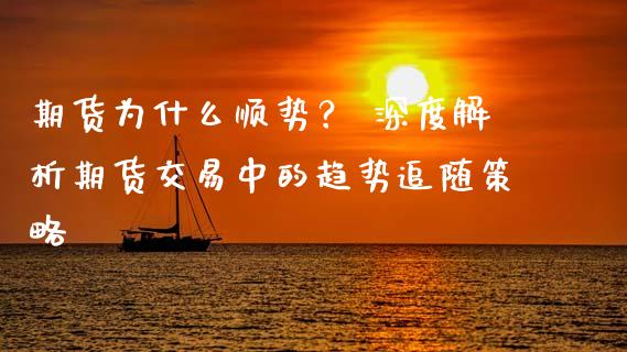 期货为什么顺势？ 深度解析期货交易中的趋势追随策略_https://wap.yjjixie.cn_商业资讯_第1张