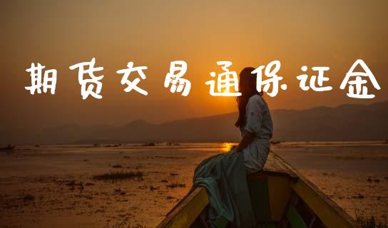 期货交易通保证金_https://wap.yjjixie.cn_港股行情_第1张