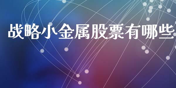 战略小金属股票有哪些_https://wap.yjjixie.cn_证券市场_第1张