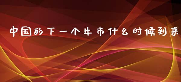 中国的下一个牛市什么时候到来_https://wap.yjjixie.cn_保险理财_第1张