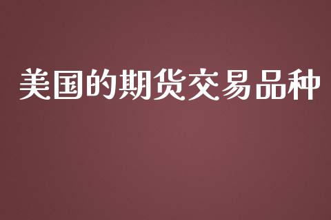 美国的期货交易品种_https://wap.yjjixie.cn_港股行情_第1张