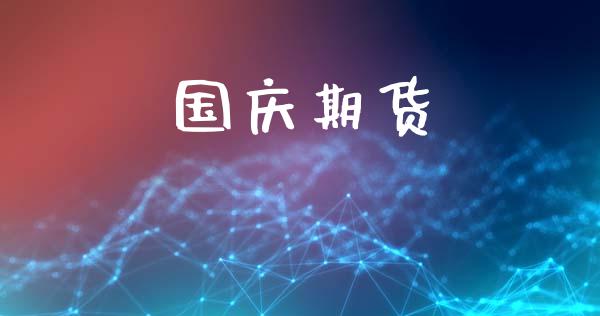 国庆期货_https://wap.yjjixie.cn_商业资讯_第1张