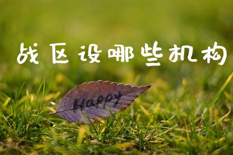 战区设哪些机构_https://wap.yjjixie.cn_保险理财_第1张
