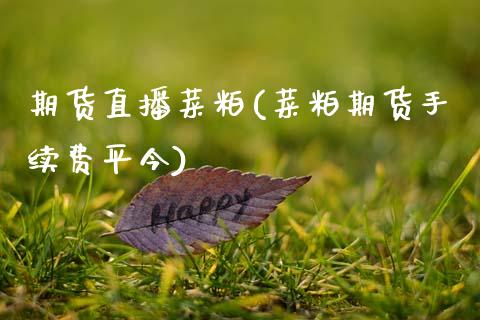 期货直播菜粕(菜粕期货手续费平今)_https://wap.yjjixie.cn_证券市场_第1张