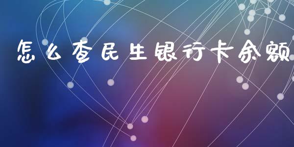 怎么查民生银行卡余额_https://wap.yjjixie.cn_保险理财_第1张