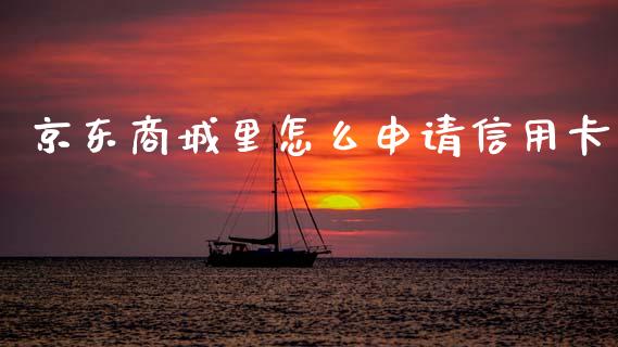 京东商城里怎么申请信用卡_https://wap.yjjixie.cn_港股行情_第1张