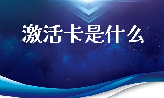 激活卡是什么_https://wap.yjjixie.cn_商业资讯_第1张