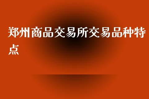 郑州商品交易所交易品种特点_https://wap.yjjixie.cn_保险理财_第1张