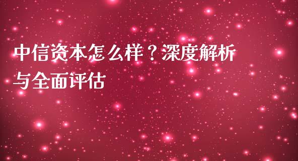 中信资本怎么样？深度解析与全面评估_https://wap.yjjixie.cn_港股行情_第1张