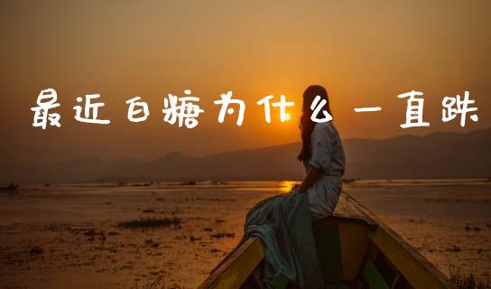 最近白糖为什么一直跌_https://wap.yjjixie.cn_商业资讯_第1张