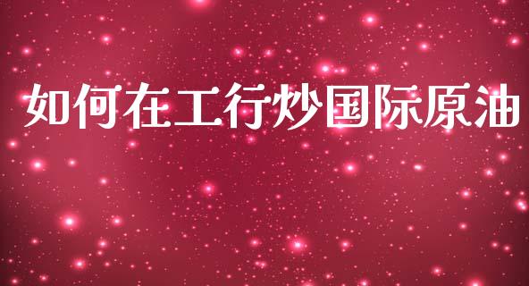 如何在工行炒国际原油_https://wap.yjjixie.cn_港股行情_第1张