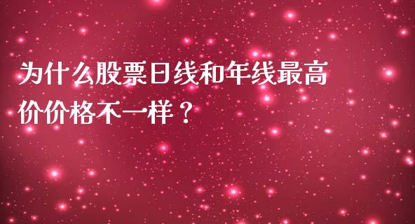 为什么股票日线和年线最高价价格不一样？_https://wap.yjjixie.cn_保险理财_第1张