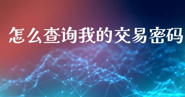 怎么查询我的交易密码_https://wap.yjjixie.cn_港股行情_第1张