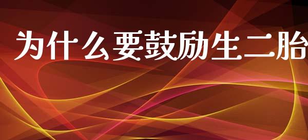 为什么要鼓励生二胎_https://wap.yjjixie.cn_商业资讯_第1张